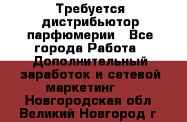 Требуется дистрибьютор парфюмерии - Все города Работа » Дополнительный заработок и сетевой маркетинг   . Новгородская обл.,Великий Новгород г.